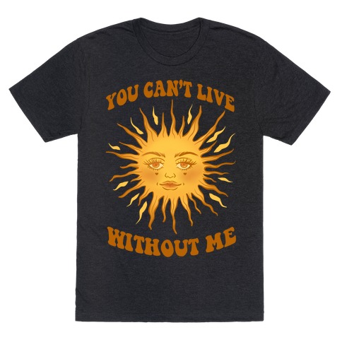 You Can't Live Without Me T-Shirt
