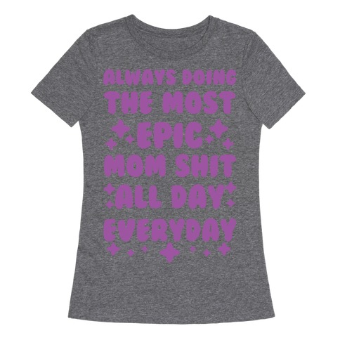 Always Doing The Most Epic Mom Shit Womens T-Shirt