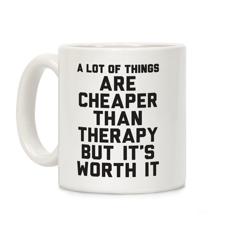 A lot Of Things Are Cheaper Than Therapy Coffee Mug