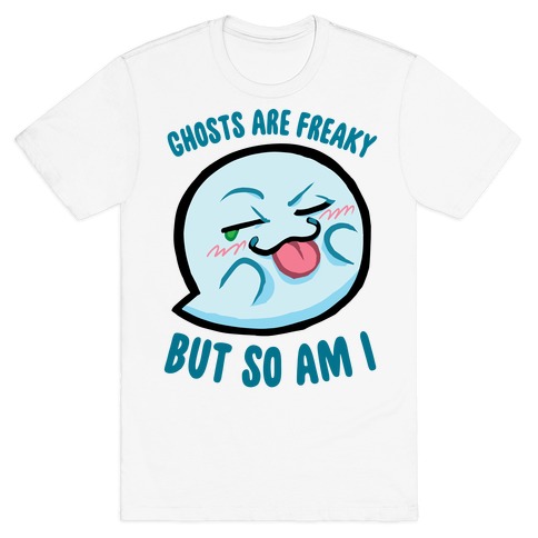 Ghosts Are Freaky, But So Am I T-Shirt