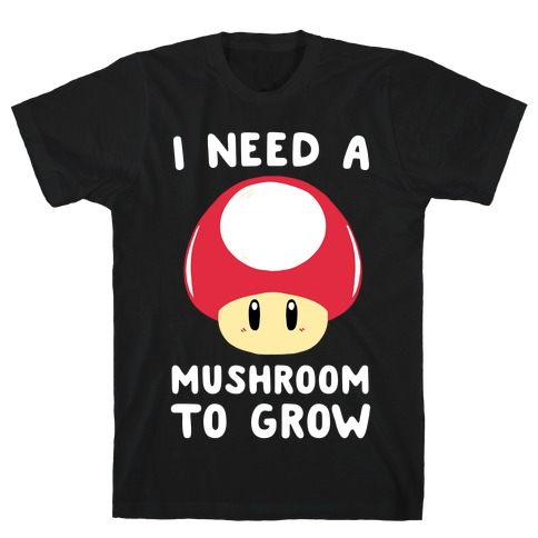 I Need a Mushroom to Grow - Mario T-Shirt
