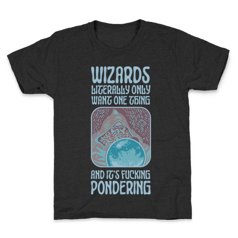 Wizards LITERALLY only want ONE THING and It's F***ING PONDERING Kids T-Shirt