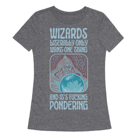 Wizards LITERALLY only want ONE THING and It's F***ING PONDERING Womens T-Shirt