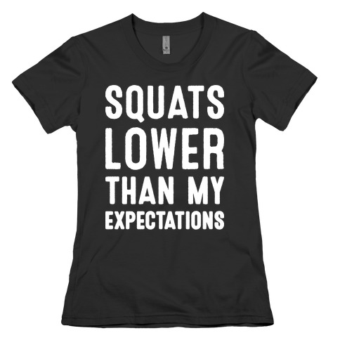 Squats Lower Than My Expectations Womens T-Shirt