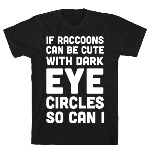 If Raccoons Can Be Cute With Dark Eye Circles So Can I T-Shirt