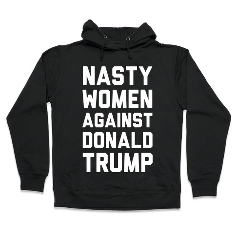 Nasty Women Against Donald Trump Hooded Sweatshirt