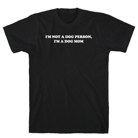 I'm Not A Dog Person, I'm A Dog Mom T-Shirt