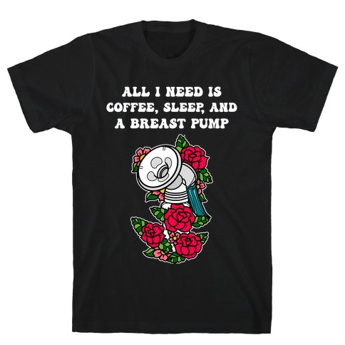 All I Need Is Coffee, Sleep, And A Pump T-Shirt