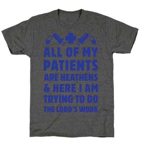 All of My Patients are Heathens and Here I am Trying to do The Lord's Work T-Shirt
