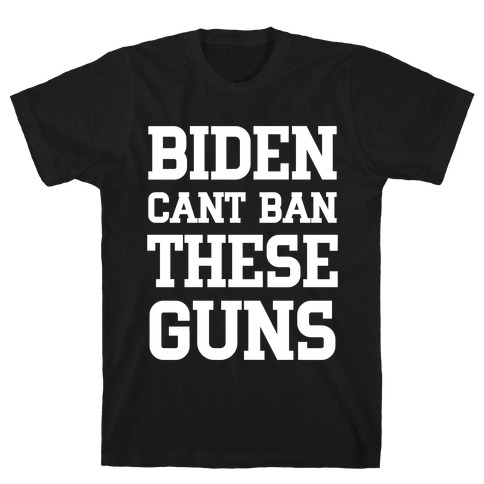Biden Cant Ban These Guns T-Shirt