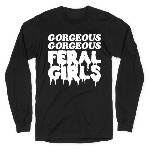 Gorgeous Gorgeous Feral Girls Long Sleeve T-Shirt