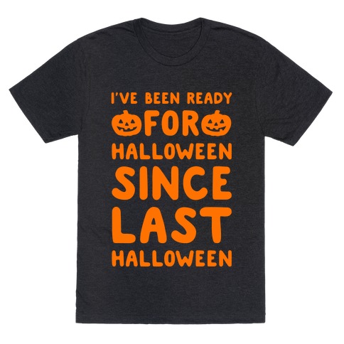 I've Been Ready For Halloween Since Last Halloween T-Shirt