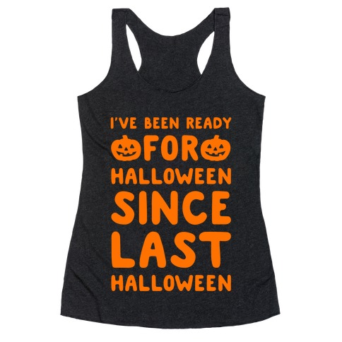 I've Been Ready For Halloween Since Last Halloween Racerback Tank Top