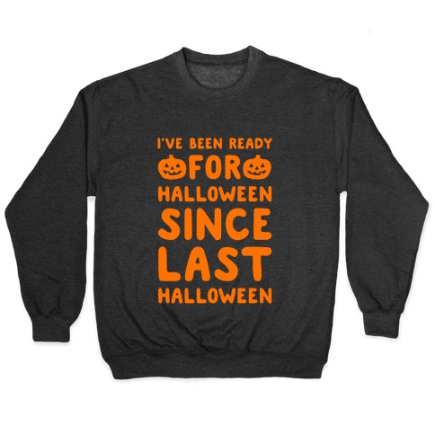 I've Been Ready For Halloween Since Last Halloween Pullover