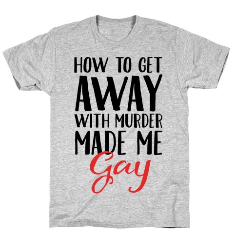 How To Get Away With Murder Made Me Gay Parody T-Shirt