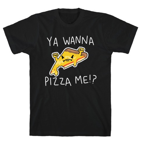 Ya Wanna Pizza Me!? T-Shirt