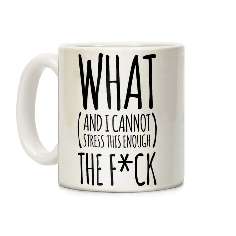 WHAT (and I cannot stress this enough) THE F*CK Coffee Mug
