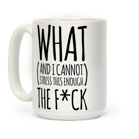 WHAT (and I cannot stress this enough) THE F*CK Coffee Mugs | LookHUMAN