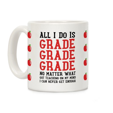 All I Do Is Grade Grade Grade No Matter What Coffee Mug