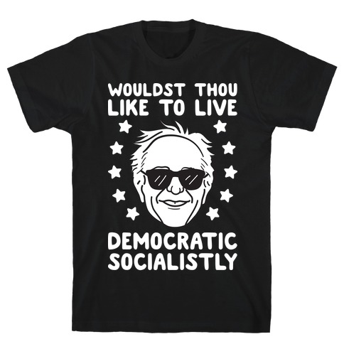 Wouldst Thou Like To Live Democratic Socialistly? Bernie T-Shirt