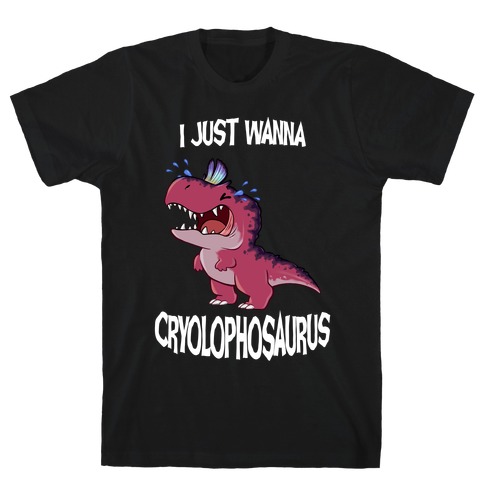 I Wanna Cryolophosaurus T-Shirt