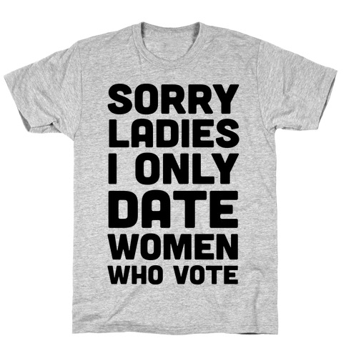 Sorry Ladies I Only Date Women Who Vote T-Shirt