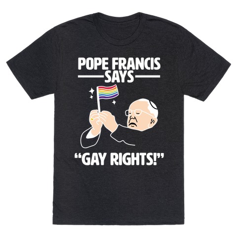 Pope Francis says, "Gay Rights!" T-Shirt