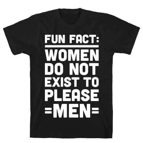 Fun Fact: Women Do Not Exist To Please Men T-Shirt
