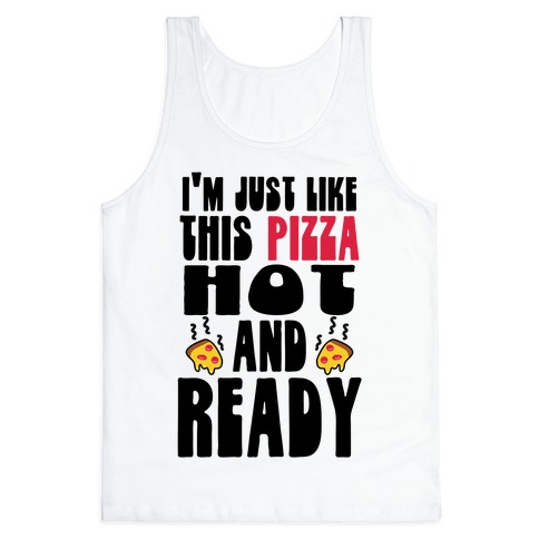 I'm Just Like This Pizza. Hot and Ready. Tank Top