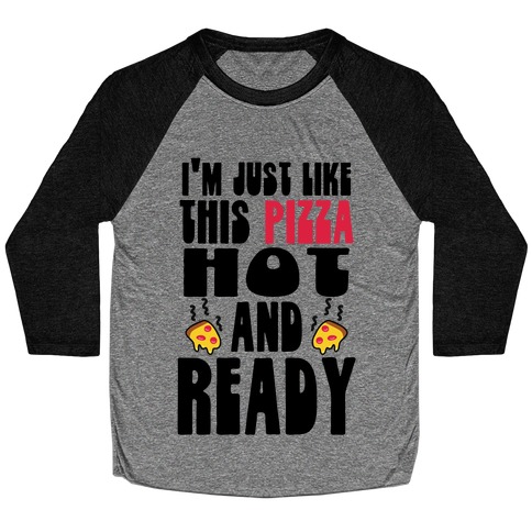 I'm Just Like This Pizza. Hot and Ready. Baseball Tee