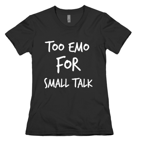 Too Emo For Small Talk Womens T-Shirt