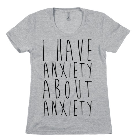 I Have Anxiety About Anxiety Womens T-Shirt