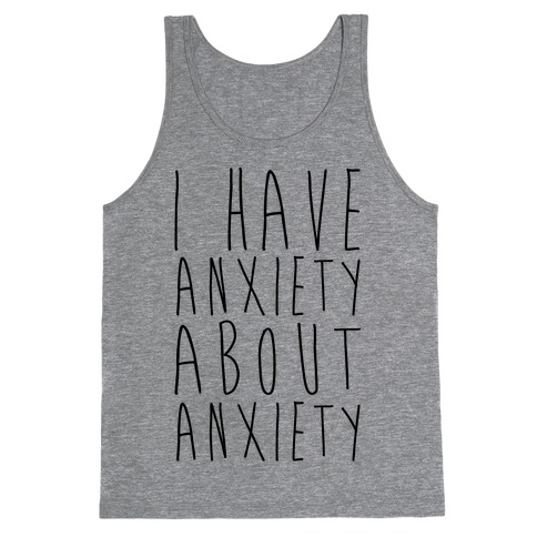 I Have Anxiety About Anxiety Tank Top