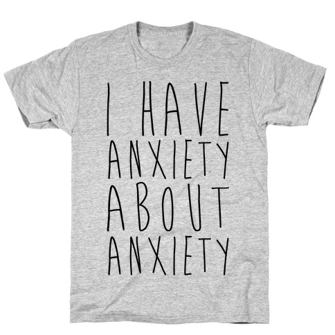 I Have Anxiety About Anxiety T-Shirt