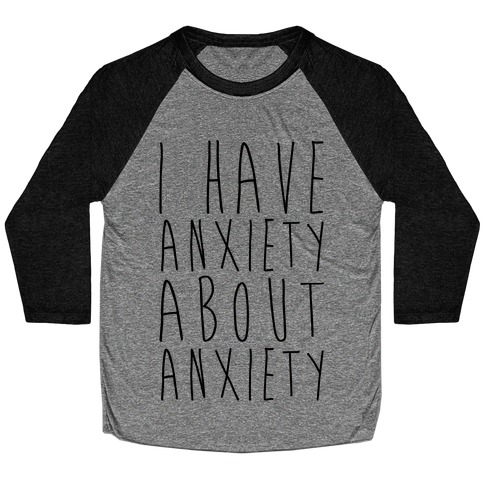 I Have Anxiety About Anxiety Baseball Tee