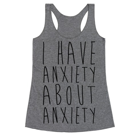 I Have Anxiety About Anxiety  Racerback Tank Top