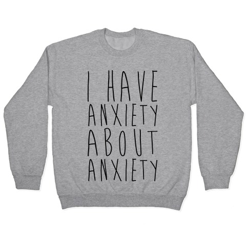 I Have Anxiety About Anxiety Pullover