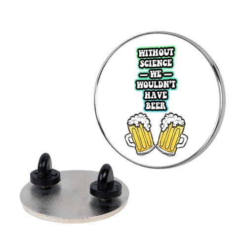 Without Science We Wouldn't Have Beer Pin