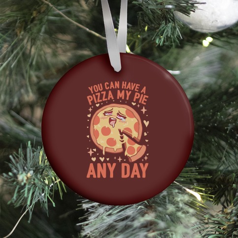 You Can Have A Pizza My Pie Any Day Ornament