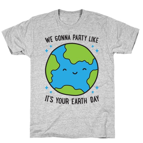 We Gonna Party Like It's Your Earth Day T-Shirt