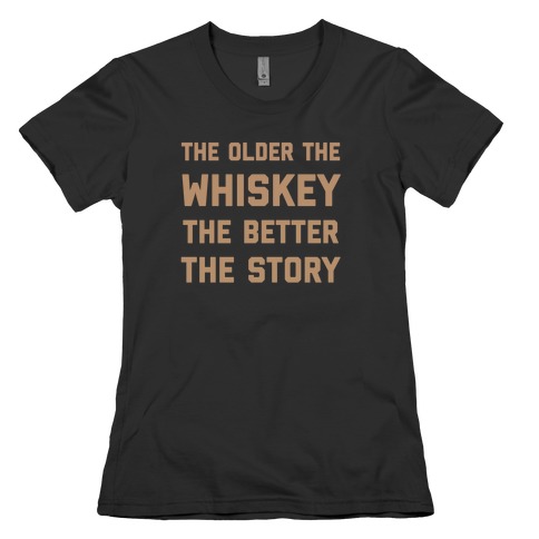 The Older The Whiskey, The Better The Story Womens T-Shirt