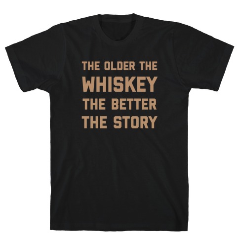 The Older The Whiskey, The Better The Story T-Shirt