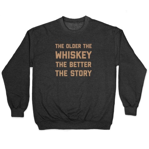 The Older The Whiskey, The Better The Story Pullover