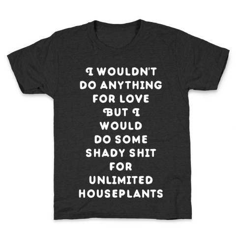 I Wouldn't Do Anything For Love But I Would Do Some Shady Whit for Unlimited Houseplants Kids T-Shirt