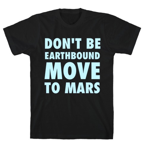 Don't Be Earthbound, Move To Mars T-Shirt