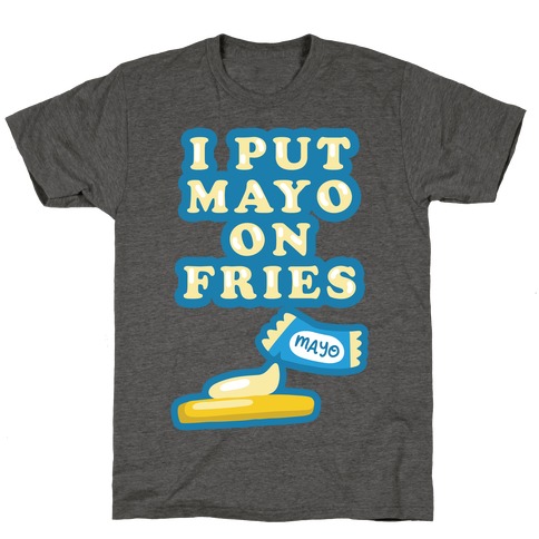 I Put Mayo On Fries T-Shirt
