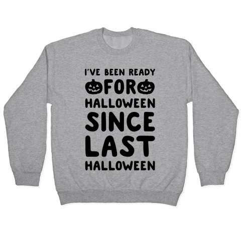 I've Been Ready For Halloween Since Last Halloween Pullover
