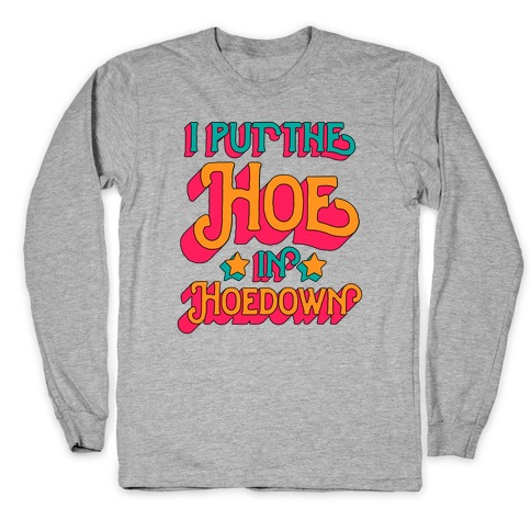 I Put the Hoe in Hoedown Long Sleeve T-Shirt