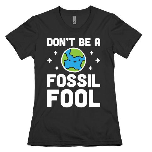 Don't Be A Fossil Fool Womens T-Shirt