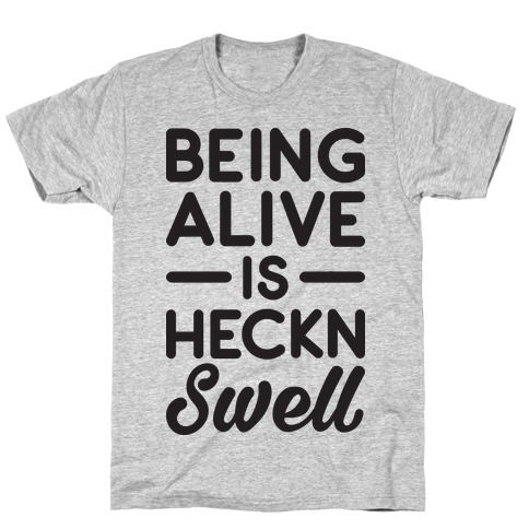Being Alive Is Heckn Swell T-Shirt